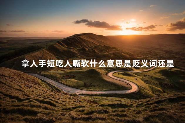 拿人手短吃人嘴软什么意思是贬义词还是褒义词，拿人手短吃人嘴软什么意思 没权利
